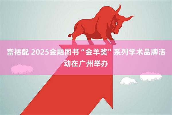 富裕配 2025金融图书“金羊奖”系列学术品牌活动在广州举办
