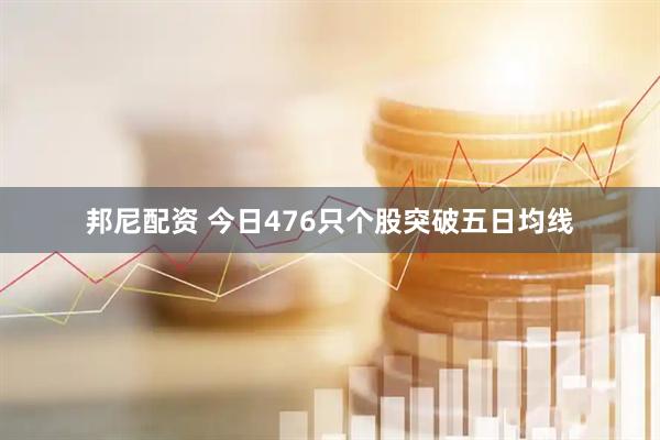 邦尼配资 今日476只个股突破五日均线