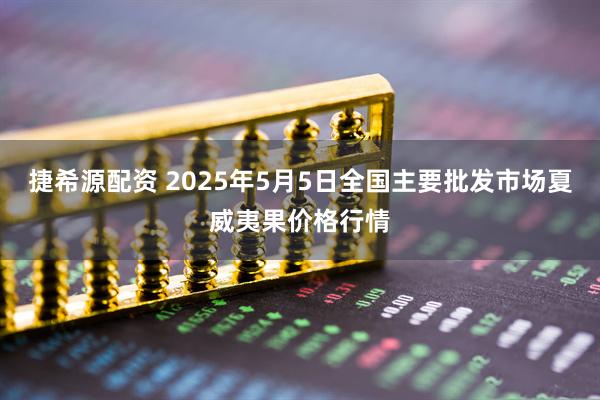 捷希源配资 2025年5月5日全国主要批发市场夏威夷果价格行情