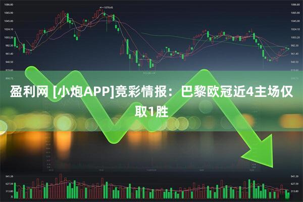 盈利网 [小炮APP]竞彩情报：巴黎欧冠近4主场仅取1胜
