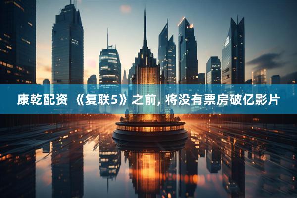 康乾配资 《复联5》之前, 将没有票房破亿影片